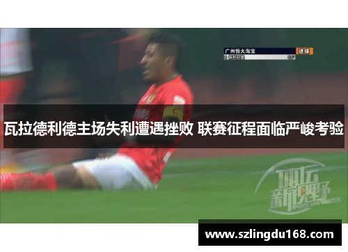瓦拉德利德主场失利遭遇挫败 联赛征程面临严峻考验