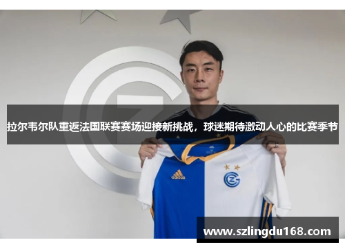 拉尔韦尔队重返法国联赛赛场迎接新挑战，球迷期待激动人心的比赛季节