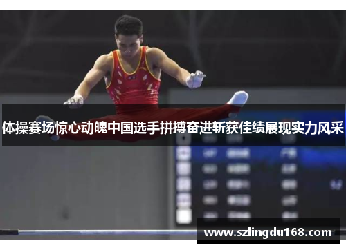 体操赛场惊心动魄中国选手拼搏奋进斩获佳绩展现实力风采