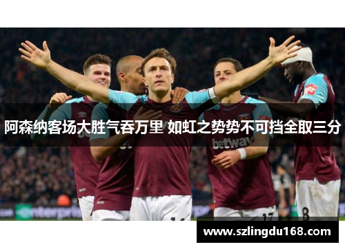 阿森纳客场大胜气吞万里 如虹之势势不可挡全取三分