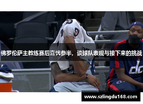 佛罗伦萨主教练赛后喜忧参半，谈球队表现与接下来的挑战