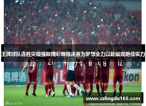 王牌球队连胜突破强敌精彩晋级决赛为梦想全力以赴展现绝佳实力