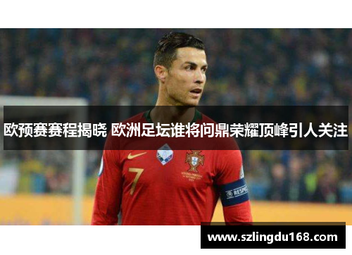 欧预赛赛程揭晓 欧洲足坛谁将问鼎荣耀顶峰引人关注
