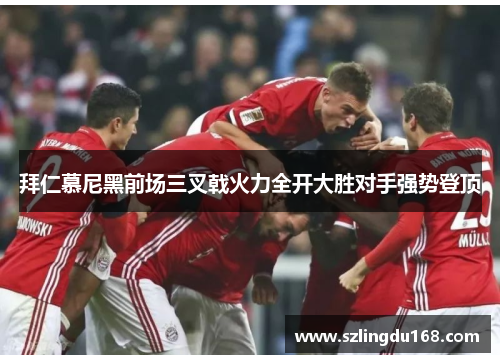 拜仁慕尼黑前场三叉戟火力全开大胜对手强势登顶