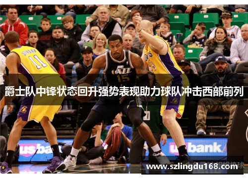 爵士队中锋状态回升强势表现助力球队冲击西部前列