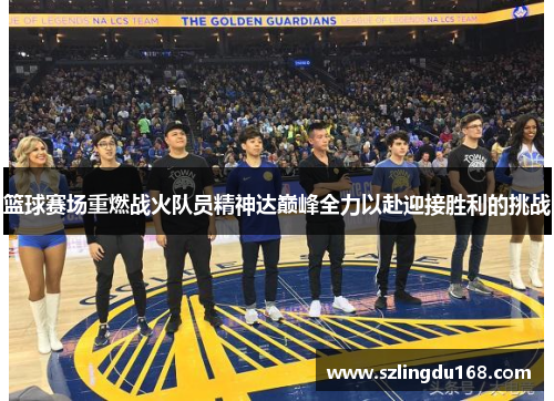 篮球赛场重燃战火队员精神达巅峰全力以赴迎接胜利的挑战