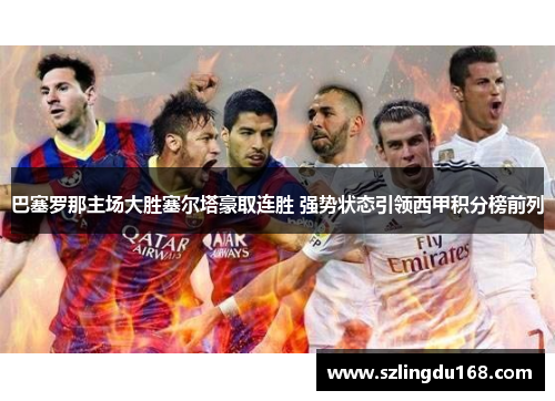巴塞罗那主场大胜塞尔塔豪取连胜 强势状态引领西甲积分榜前列