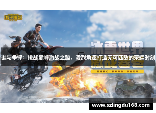 谁与争锋：挑战巅峰激战之路，激烈角逐打造无可匹敌的荣耀时刻